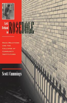 Read Online Left Behind in Rosedale: Race Relations and the Collapse of Community Institutions - Scott Cummings | PDF