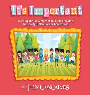 Full Download It's Important: Teaching the Importance of Kindness, Empathy, Inclusivity, Difference and Compassion - John Goncalves file in PDF