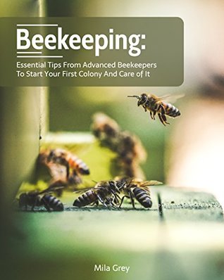 Full Download BEEKEEPING: Essential Tips from Advanced Beekeepers to Start your First Colony and Care of It: (beekeeping for beginners) (honey bee colonies) - Mila Grey file in ePub
