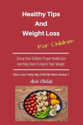 Download Healthy Tips and Weight Loss for Children: Giving Your Children Proper Health Care and Help Them to Watch Their Weight - Avis Childs file in ePub