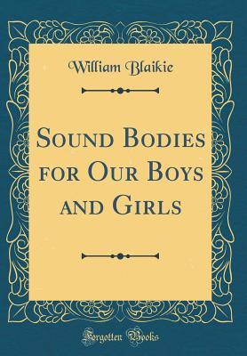 Read Sound Bodies for Our Boys and Girls (Classic Reprint) - William Blaikie | PDF