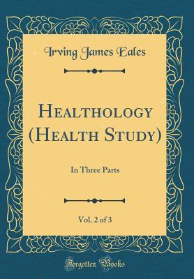 Read Healthology (Health Study), Vol. 2 of 3: In Three Parts (Classic Reprint) - Irving James Eales | ePub