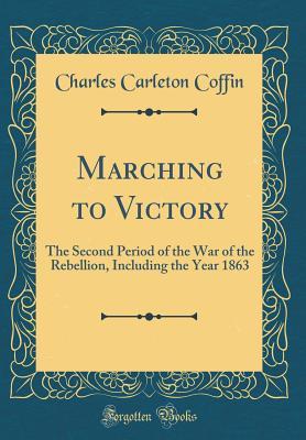 Download Marching to Victory: The Second Period of the War of the Rebellion, Including the Year 1863 (Classic Reprint) - Charles Carleton Coffin file in PDF