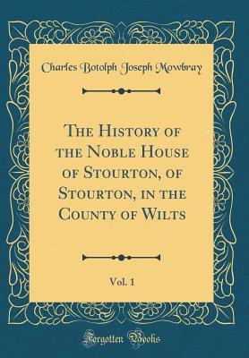 Read Online The History of the Noble House of Stourton, of Stourton, in the County of Wilts, Vol. 1 (Classic Reprint) - Charles Botolph Joseph Stourton | PDF