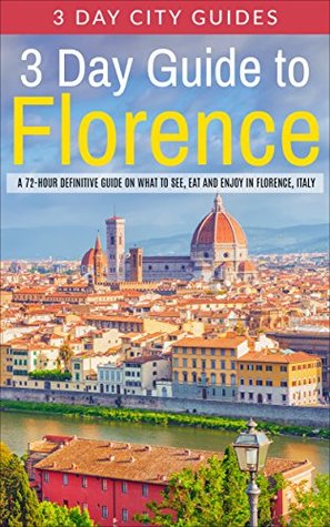 Read 3 Day Guide to Florence: A 72-hour Definitive Guide on What to See, Eat and Enjoy in Florence, Italy (3 Day Travel Guides Book 15) - 3 Day City Guides file in ePub