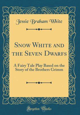 Full Download Snow White and the Seven Dwarfs: A Fairy Tale Play Based on the Story of the Brothers Grimm (Classic Reprint) - Jessie Braham White | ePub