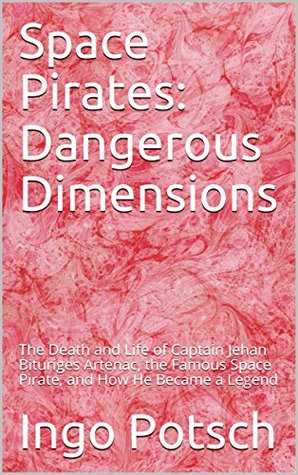 Full Download Space Pirates: Dangerous Dimensions: The Death and Life of Captain Jehan Bituriges Artenac, the Famous Space Pirate, and How He Became a Legend - Ingo Potsch file in ePub
