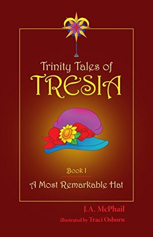 Full Download Trinity Tales of Tresia: A Most Remarkable Hat (Book 1) - J.A. McPhail | ePub