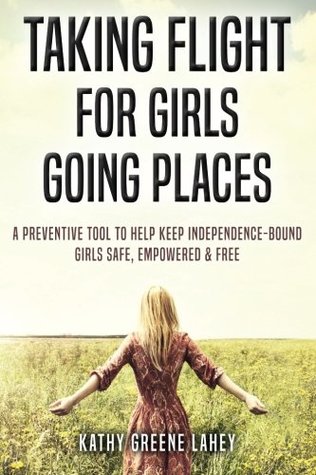 Download Taking Flight For Girls Going Places: A Preventive Tool to Help Keep Independence-Bound Girls Safe, Empowered, and Free - Kathy Greene Lahey file in PDF
