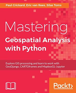 Read Online Mastering Geospatial Analysis with Python: Explore GIS processing and learn to work with GeoDjango, CARTOframes and MapboxGL-Jupyter - Silas Toms file in PDF