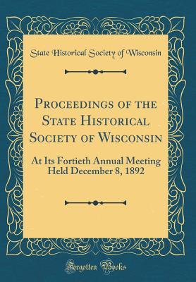 Download Proceedings of the State Historical Society of Wisconsin: At Its Fortieth Annual Meeting Held December 8, 1892 (Classic Reprint) - State Historical Society of Wisconsin | ePub