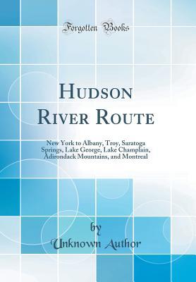 Read Online Hudson River Route: New York to Albany, Troy, Saratoga Springs, Lake George, Lake Champlain, Adirondack Mountains, and Montreal (Classic Reprint) - Unknown | PDF