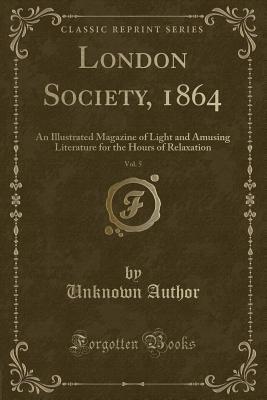 Full Download London Society, 1864, Vol. 5: An Illustrated Magazine of Light and Amusing Literature for the Hours of Relaxation (Classic Reprint) - Unknown | PDF