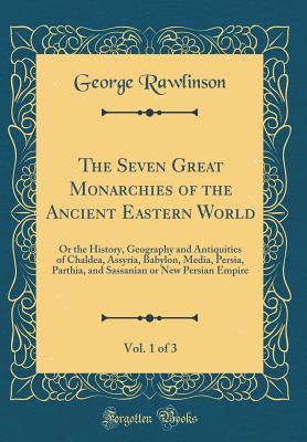 Download The Seven Great Monarchies of the Ancient Eastern World, Vol. 1 of 3: Or the History, Geography and Antiquities of Chaldea, Assyria, Babylon, Media, Persia, Parthia, and Sassanian or New Persian Empire (Classic Reprint) - George Rawlinson | ePub