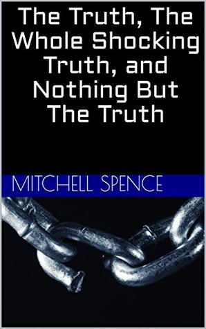 Full Download The Truth, The Whole Shocking Truth, and Nothing But The Truth - Mitchell Spence file in PDF
