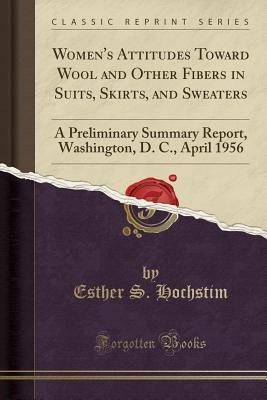 Download Women's Attitudes Toward Wool and Other Fibers in Suits, Skirts, and Sweaters: A Preliminary Summary Report, Washington, D. C., April 1956 (Classic Reprint) - Esther S Hochstim | ePub