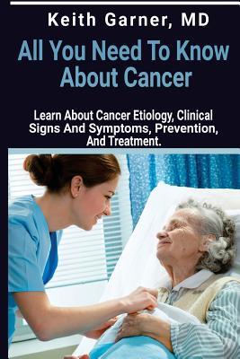Full Download All You Need to Know about Cancer: Learn about Cancer Etiology, Clinical Signs and Symptoms, Prevention, and Treatment - Keith Garner M D file in ePub