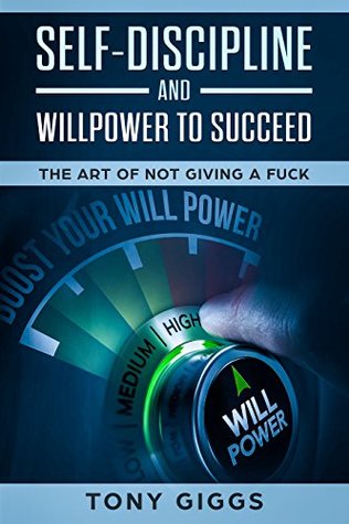 Full Download Self-Discipline and Willpower to Succeed: The Art of Not Giving a Fuck - Tony Giggs | ePub