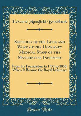 Download Sketches of the Lives and Work of the Honorary Medical Staff of the Manchester Inﬁrmary: From Its Foundation in 1752 to 1830, When It Became the Royal Inﬁrmary (Classic Reprint) - Edward Mansfield Brockbank file in ePub