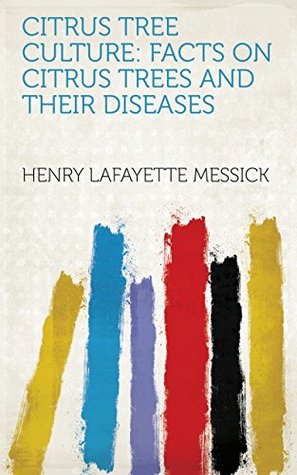 Read Online Citrus Tree Culture: Facts on Citrus Trees and Their Diseases - Henry Lafayette Messick file in PDF