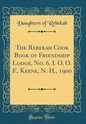 Full Download The Rebekah Cook Book of Friendship Lodge, No. 6, I. O. O. F., Keene, N. H., 1900 (Classic Reprint) - Daughters of Rebekah | ePub