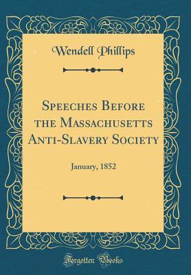 Full Download Speeches Before the Massachusetts Anti-Slavery Society: January, 1852 (Classic Reprint) - Wendell Phillips | ePub