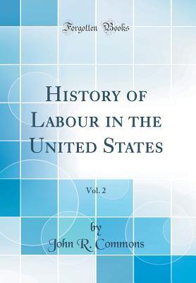 Read Online History of Labour in the United States, Vol. 2 (Classic Reprint) - John R Commons | ePub