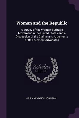 Full Download Woman and the Republic: A Survey of the Woman-Suffrage Movement in the United States and a Discussion of the Claims and Arguments of Its Foremost Advocates - Helen Kendrick Johnson file in ePub