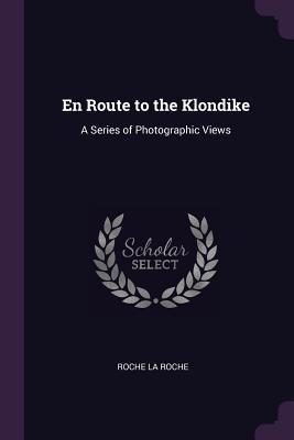 Full Download En Route to the Klondike: A Series of Photographic Views - Roche La Roche | ePub