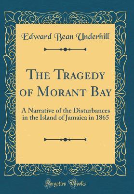 Download The Tragedy of Morant Bay: A Narrative of the Disturbances in the Island of Jamaica in 1865 (Classic Reprint) - Edward Bean Underhill | PDF