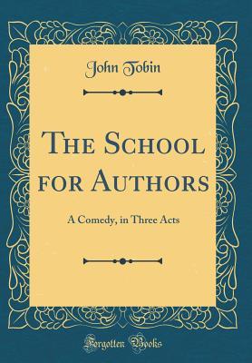 Read Online The School for Authors: A Comedy, in Three Acts (Classic Reprint) - John Tobin file in PDF