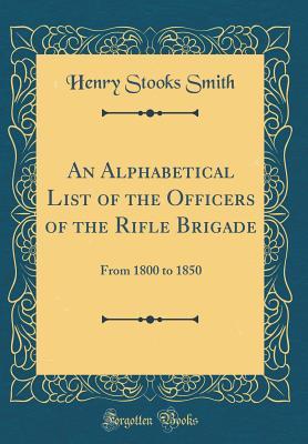 Full Download An Alphabetical List of the Officers of the Rifle Brigade: From 1800 to 1850 (Classic Reprint) - Henry Stooks Smith | ePub