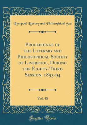 Full Download Proceedings of the Literary and Philosophical Society of Liverpool, During the Eighty-Third Session, 1893-94, Vol. 48 (Classic Reprint) - Liverpool Literary and Philosophica Soc | PDF