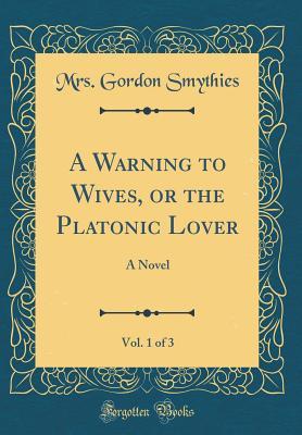 Download A Warning to Wives, or the Platonic Lover, Vol. 1 of 3: A Novel (Classic Reprint) - Mrs Gordon Smythies file in ePub