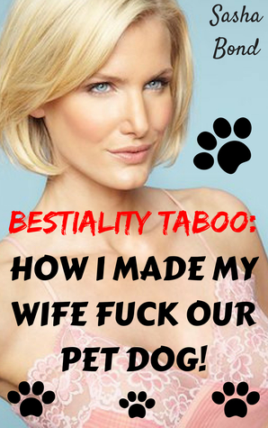 Read Online Bestiality Taboo: How I Made My Wife Fuck Our Pet Dog! - Sasha Bond | PDF