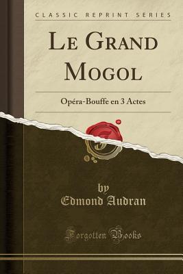 Download Le Grand Mogol: Op�ra-Bouffe En 3 Actes (Classic Reprint) - Edmond Audran file in PDF