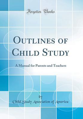 Read Outlines of Child Study: A Manual for Parents and Teachers (Classic Reprint) - Child Study Association of America file in PDF