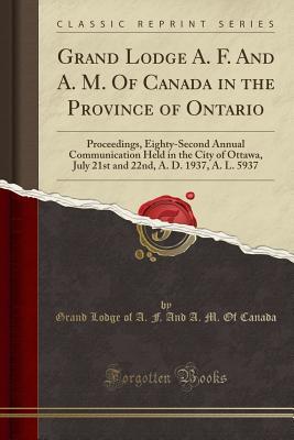 Full Download Grand Lodge A. F. and A. M. of Canada in the Province of Ontario: Proceedings, Eighty-Second Annual Communication Held in the City of Ottawa, July 21st and 22nd, A. D. 1937, A. L. 5937 (Classic Reprint) - Grand Lodge of Canada | PDF