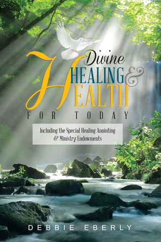 Read Online Divine Healing and Health for Today: Including the Special Healing Anointing Ministry Endowments - Debbie Eberly file in ePub