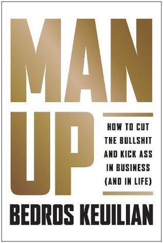 Read Online Man Up: How to Cut the Bullshit and Kick Ass in Business and in Life - Bedros Keuilian file in PDF