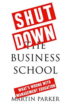 Download Shut Down the Business School: What's Wrong with Management Education - Martin Parker file in ePub