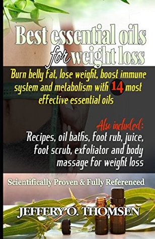 Read Best Essential Oils for Weight Loss: Burn belly fat, lose weight, boost immune system & metabolism w/ 14 most effective essential oils (Recipes, oil baths, juice, foot scrub, body massage, exfoliator) - Jeffery Thomsen file in PDF