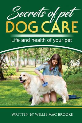 Read Secrets of Pets: Dog Care. a Guide to Ensure a Good Life and Health of Your Pet. (Choosing a Puppy, Caring for a Dog's Coat, Feeding a Dog, Training a Dog, Socializing a Dog) - Willie Mac Brooke | ePub