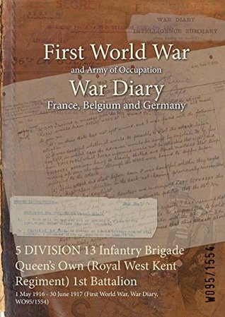 Read Online 5 Division 13 Infantry Brigade Queen's Own (Royal West Kent Regiment) 1st Battalion: 1 May 1916 - 30 June 1917 (First World War, War Diary, Wo95/1554) - British War Office file in PDF