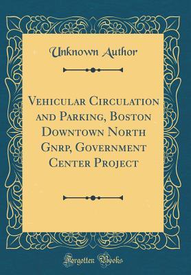 Read Vehicular Circulation and Parking, Boston Downtown North Gnrp, Government Center Project (Classic Reprint) - Unknown file in PDF