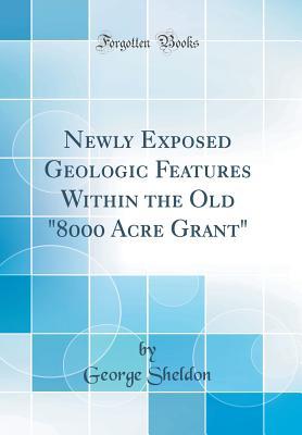 Read Online Newly Exposed Geologic Features Within the Old 8000 Acre Grant (Classic Reprint) - George Sheldon file in ePub