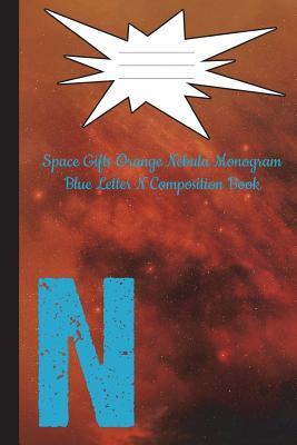 Download Space Gifts Orange Nebula Monogram Blue Letter N Composition Notebook: Galaxy Art for Space Lovers, Science Students, Journaling 6x9 College Ruled 100 Pages - M Neiding file in PDF