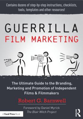 Download Guerrilla Film Marketing: The Ultimate Guide to the Branding, Marketing and Promotion of Independent Films & Filmmakers - Robert Barnwell | PDF