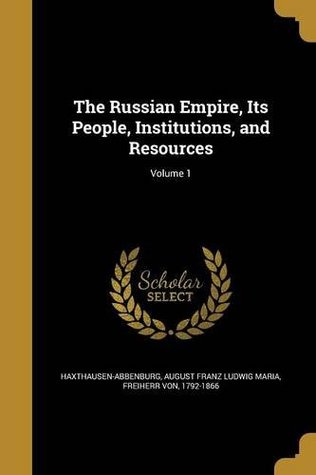Read Online The Russian Empire, Its People, Institutions, and Resources; Volume 1 - August Franz Ludwi Haxthausen-Abbenburg file in ePub