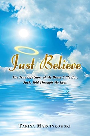 Read Just Believe: The True Life Story of My Brave Little Boy, Jack, Told Through My Eyes - Tarina Marcinkowski | PDF